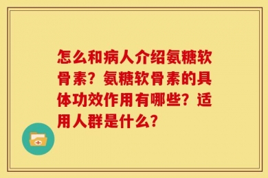 怎么和病人介绍氨糖软骨素？氨糖软骨素的具体功效作用有哪些？适用人群是什么？
