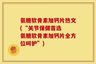 氨糖软骨素加钙片热文(“关节保健首选  氨糖软骨素加钙片全方位呵护”)