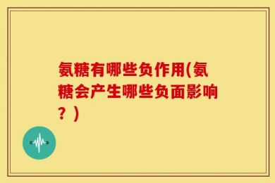 氨糖有哪些负作用(氨糖会产生哪些负面影响？)