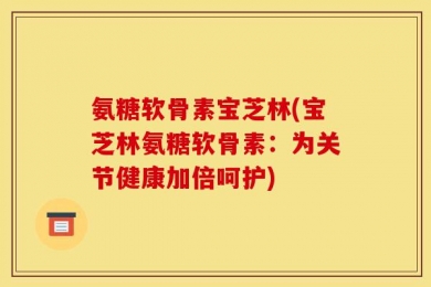 氨糖软骨素宝芝林(宝芝林氨糖软骨素：为关节健康加倍呵护)