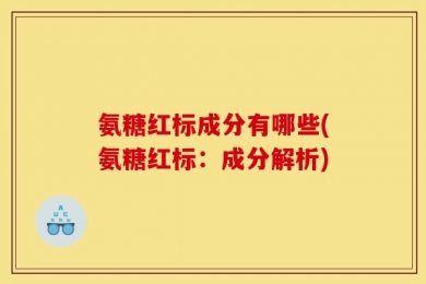 氨糖红标成分有哪些(氨糖红标：成分解析)