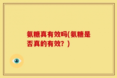 氨糖真有效吗(氨糖是否真的有效？)