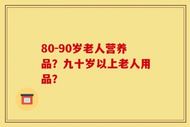 80-90岁老人营养品？九十岁以上老人用品？