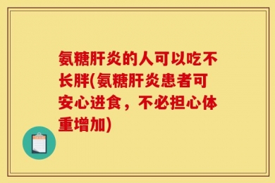 氨糖肝炎的人可以吃不长胖(氨糖肝炎患者可安心进食，不必担心体重增加)