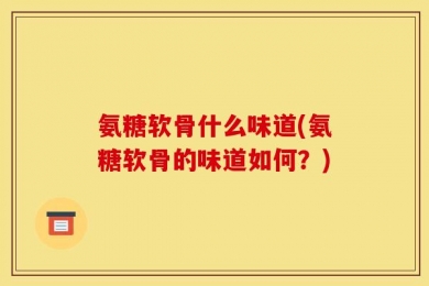 氨糖软骨什么味道(氨糖软骨的味道如何？)