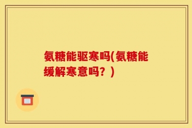 氨糖能驱寒吗(氨糖能缓解寒意吗？)