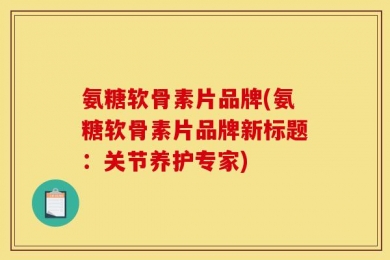 氨糖软骨素片品牌(氨糖软骨素片品牌新标题：关节养护专家)