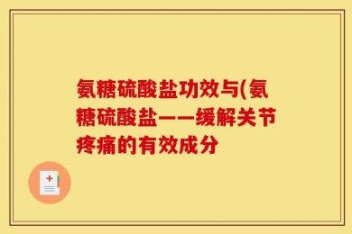 氨糖硫酸盐功效与(氨糖硫酸盐——缓解关节疼痛的有效成分