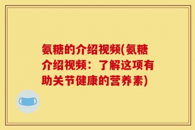 氨糖的介绍视频(氨糖介绍视频：了解这项有助关节健康的营养素)
