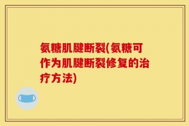 氨糖肌腱断裂(氨糖可作为肌腱断裂修复的治疗方法)