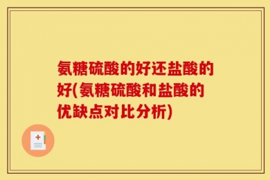 氨糖硫酸的好还盐酸的好(氨糖硫酸和盐酸的优缺点对比分析)