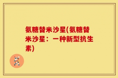 氨糖替米沙星(氨糖替米沙星：一种新型抗生素)