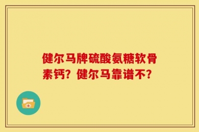 健尔马牌硫酸氨糖软骨素钙？健尔马靠谱不？