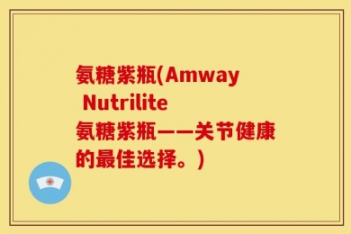 氨糖紫瓶(Amway Nutrilite氨糖紫瓶——关节健康的最佳选择。)