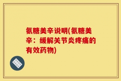 氨糖美辛说明(氨糖美辛：缓解关节炎疼痛的有效药物)