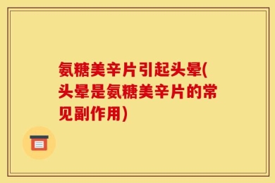 氨糖美辛片引起头晕(头晕是氨糖美辛片的常见副作用)