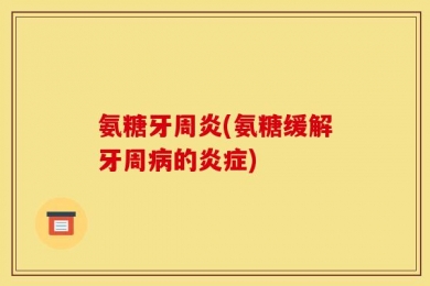 氨糖牙周炎(氨糖缓解牙周病的炎症)