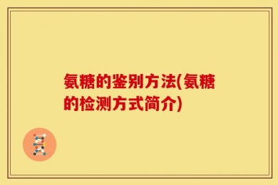氨糖的鉴别方法(氨糖的检测方式简介)