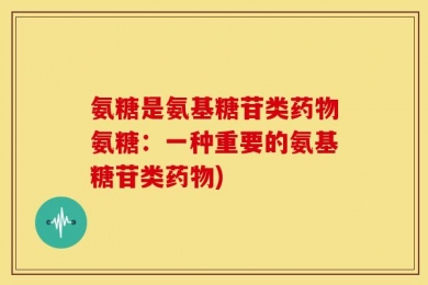 氨糖是氨基糖苷类药物氨糖：一种重要的氨基糖苷类药物)