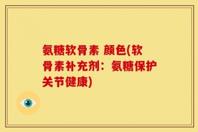 氨糖软骨素 颜色(软骨素补充剂：氨糖保护关节健康)