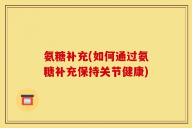 氨糖补充(如何通过氨糖补充保持关节健康)