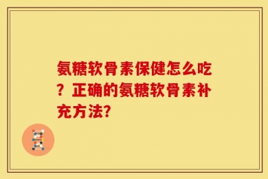 氨糖软骨素保健怎么吃？正确的氨糖软骨素补充方法？