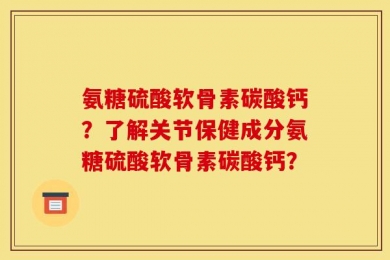氨糖硫酸软骨素碳酸钙？了解关节保健成分氨糖硫酸软骨素碳酸钙？