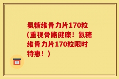 氨糖维骨力片170粒(重视骨骼健康！氨糖维骨力片170粒限时特惠！)