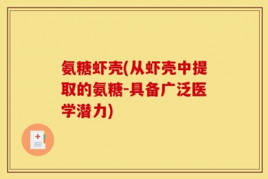 氨糖虾壳(从虾壳中提取的氨糖-具备广泛医学潜力)