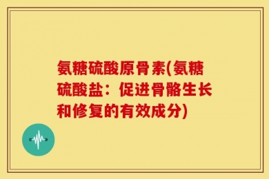 氨糖硫酸原骨素(氨糖硫酸盐：促进骨骼生长和修复的有效成分)