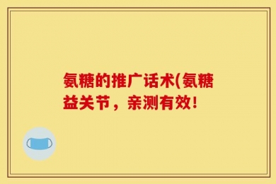 氨糖的推广话术(氨糖益关节，亲测有效！