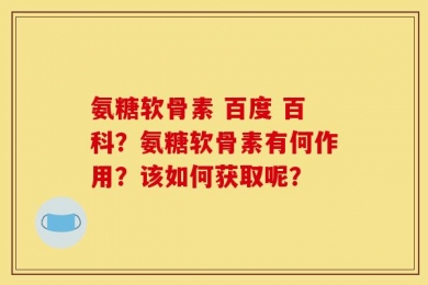 氨糖软骨素 百度 百科？氨糖软骨素有何作用？该如何获取呢？