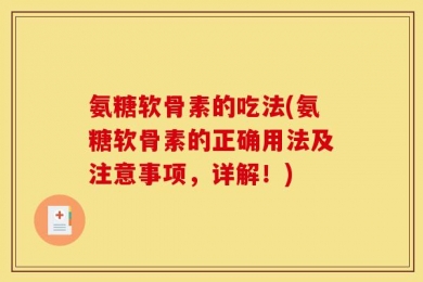 氨糖软骨素的吃法(氨糖软骨素的正确用法及注意事项，详解！)