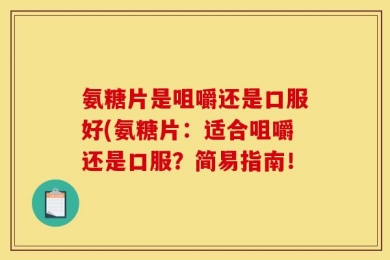 氨糖片是咀嚼还是口服好(氨糖片：适合咀嚼还是口服？简易指南！