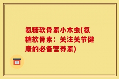 氨糖软骨素小木虫(氨糖软骨素：关注关节健康的必备营养素)