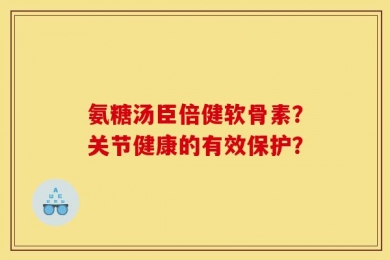 氨糖汤臣倍健软骨素？关节健康的有效保护？