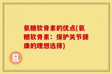 氨糖软骨素的优点(氨糖软骨素：保护关节健康的理想选择)