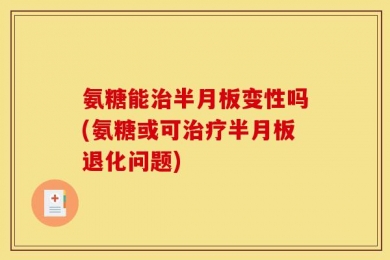 氨糖能治半月板变性吗(氨糖或可治疗半月板退化问题)