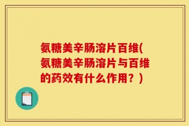 氨糖美辛肠溶片百维(氨糖美辛肠溶片与百维的药效有什么作用？)