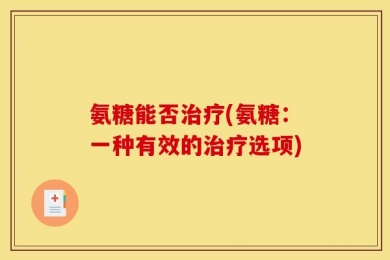 氨糖能否治疗(氨糖：一种有效的治疗选项)