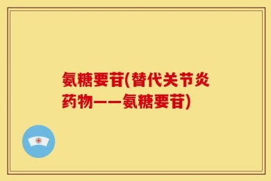 氨糖要苷(替代关节炎药物——氨糖要苷)