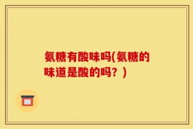 氨糖有酸味吗(氨糖的味道是酸的吗？)