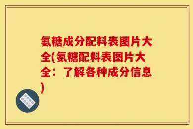 氨糖成分配料表图片大全(氨糖配料表图片大全：了解各种成分信息)