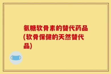 氨糖软骨素的替代药品(软骨保健的天然替代品)