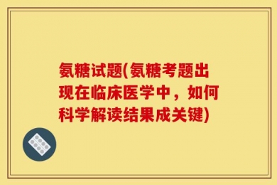 氨糖试题(氨糖考题出现在临床医学中，如何科学解读结果成关键)