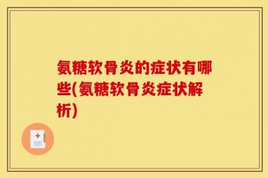 氨糖软骨炎的症状有哪些(氨糖软骨炎症状解析)