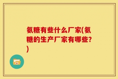 氨糖有些什么厂家(氨糖的生产厂家有哪些？)