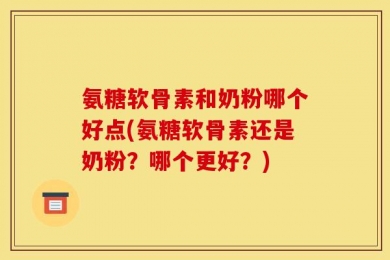 氨糖软骨素和奶粉哪个好点(氨糖软骨素还是奶粉？哪个更好？)