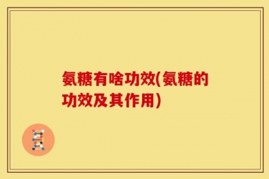 氨糖有啥功效(氨糖的功效及其作用)