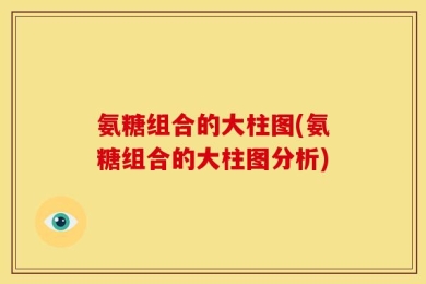 氨糖组合的大柱图(氨糖组合的大柱图分析)